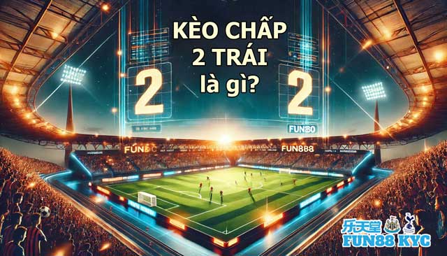 Tìm Hiểu Kèo Chấp 2 Trái Trong Cá Cược Bóng Đá Tại Fun88 5 Kèo chấp 2 trái là gì?