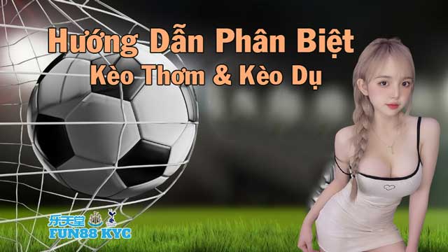 Cùng Chuyên Gia FUN88 KYC Phân Biệt Kèo Thơm Vs Kèo Dụ Bóng Đá 5 Hướng dẫn phân biệt kèo thơm và kèo dụ