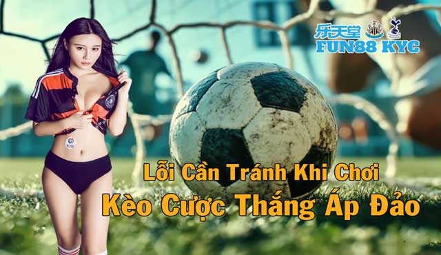 Nhận Biết Các Sai Lầm Khi Chơi Kèo Cược Thắng Áp Đảo Cùng FUN88 KYC 5 Lỗi cần tránh khi chơi kèo thắng áp đảo