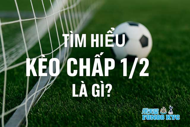 Tuyệt Chiêu Soi Kèo Chấp 1/2 Dễ Ăn Tiền Từ Cao Thủ FUN88 KYC! 4 Tìm hiểu Kèo Chấp 1/2